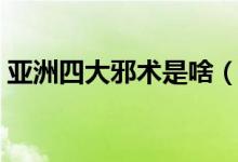 亚洲四大邪术是啥（亚洲四大邪术都是什么）