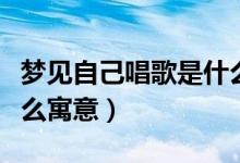 梦见自己唱歌是什么意思（梦见自己唱歌是什么寓意）