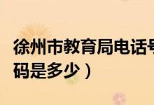 徐州市教育局电话号码（徐州市教育局电话号码是多少）
