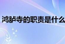 鸿胪寺的职责是什么（鸿胪寺的职责是什么）