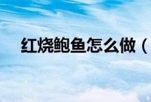 红烧鲍鱼怎么做（红烧鲍鱼的烹饪方法）