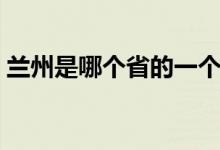 兰州是哪个省的一个城市（兰州是哪个省份）