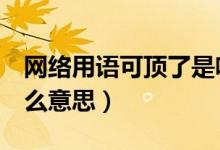 网络用语可顶了是啥意思（网络用语kdl是什么意思）