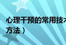 心理干预的常用技术与方法（心理干预的常用方法）