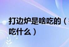 打边炉是啥吃的（打边炉是什么意思 打边炉吃什么）