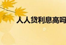 人人贷利息高吗（人人贷利息高吗）