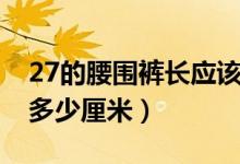 27的腰围裤长应该是多少（裤长27是腰围是多少厘米）