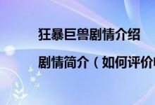 狂暴巨兽剧情介绍|剧情简介（如何评价电影狂暴巨兽的故事情节）