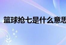 篮球抢七是什么意思（篮球抢7是什么意思）