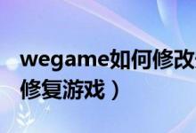 wegame如何修改安装地址（WeGame如何修复游戏）