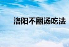 洛阳不翻汤吃法（洛阳不翻汤是什么）