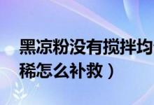 黑凉粉没有搅拌均匀,怎么办（黑凉粉做得太稀怎么补救）