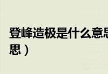登峰造极是什么意思（词语登峰造极是什么意思）