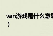 van游戏是什么意思（van游戏是什么意思啊）