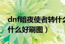 dnf暗夜使者转什么职业好（dnf暗夜使者转什么好刷图）