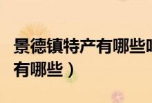 景德镇特产有哪些吃的能带走的（景德镇特产有哪些）