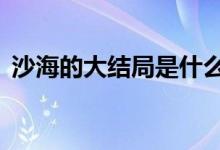 沙海的大结局是什么（沙海4大结局是什么）