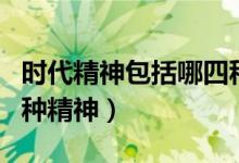时代精神包括哪四种精神（时代精神包括哪四种精神）
