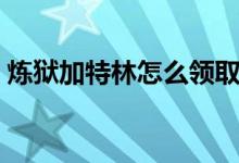 炼狱加特林怎么领取（炼狱加特林怎么获得）