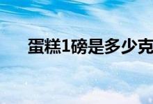 蛋糕1磅是多少克（蛋糕1磅是多少克）