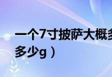 一个7寸披萨大概多少热量（一个7寸披萨大多少g）