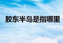 胶东半岛是指哪里（关于胶东半岛的介绍）