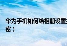 华为手机如何给相册设置指纹密码（华为手机如何给相册加密）