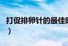 打促排卵针的最佳时期（打促排卵针的副作用）