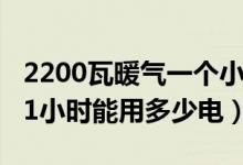 2200瓦暖气一个小时几度电（2200瓦电暖器1小时能用多少电）