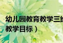 幼儿园教育教学三维目标（什么是幼儿园三维教学目标）