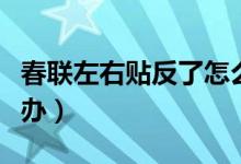 春联左右贴反了怎么办（春联左右贴反了怎么办）