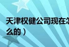 天津权健公司现在怎么样了（天津权健是做什么的）