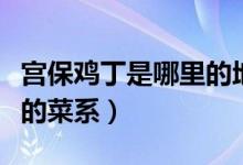 宫保鸡丁是哪里的地方特色（宫保鸡丁是哪里的菜系）