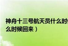 神舟十三号航天员什么时候回来（神舟十二号三位宇航员什么时候回来）