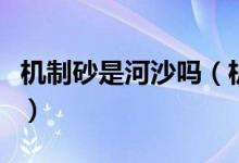 机制砂是河沙吗（机制砂与河沙的区别是什么）