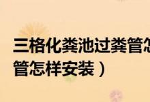 三格化粪池过粪管怎样安装（三格化粪池过粪管怎样安装）