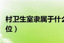 村卫生室隶属于什么（村卫生室是属于什么单位）