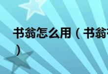 书翁怎么用（书翁有什么用-书翁作用是什么）