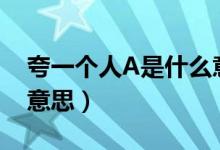 夸一个人A是什么意思（夸一个人超a是什么意思）