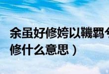 余虽好修姱以鞿羁兮（余虽好修姱以鞿羁兮的修什么意思）