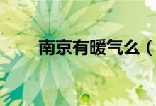 南京有暖气么（南京有暖气吗冬天）