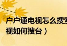 户户通电视怎么搜索电视节目（户户通卫星电视如何搜台）