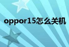 oppor15怎么关机（oppor15怎么开空调）