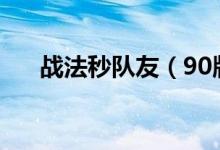 战法秒队友（90版本战法怎么杀队友）