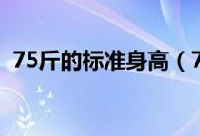 75斤的标准身高（75斤标准身高是多少斤）