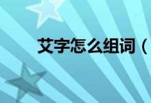 艾字怎么组词（艾字可以组什么词）