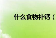 什么食物补钙（吃什么食物补钙好）