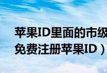 苹果ID里面的市级行政区是什么意思（如何免费注册苹果ID）