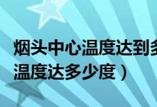 烟头中心温度达到多少度造成火灾（烟头中心温度达多少度）