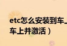 etc怎么安装到车上并激活（etc怎么安装到车上并激活）